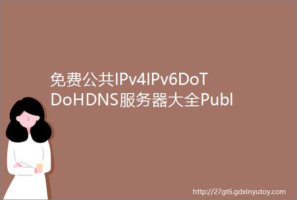免费公共IPv4IPv6DoTDoHDNS服务器大全PublicDNSS